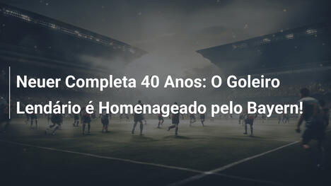 Neuer Completa 40 Anos: O Goleiro Lendário é Homenageado pelo Bayern!