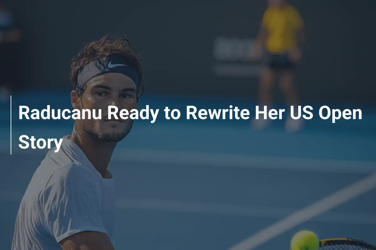 Raducanu bereit, ihre US-Open-Geschichte neu zu schreiben