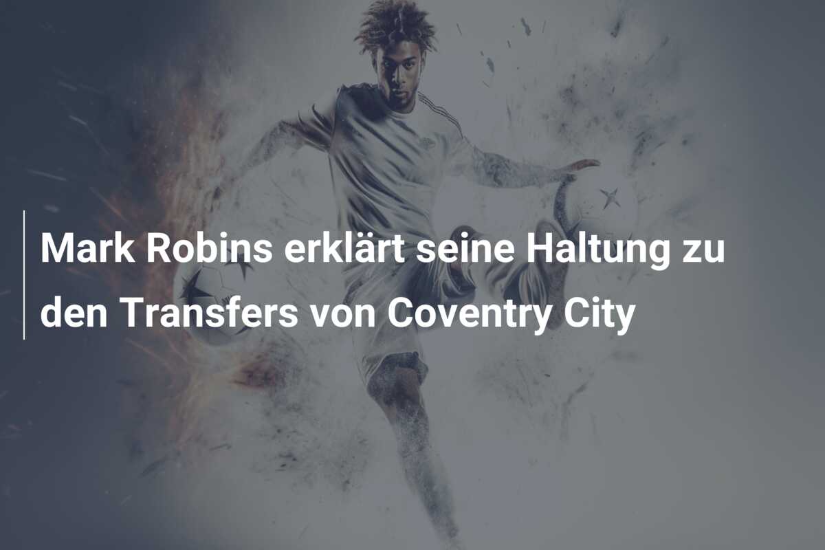 Mark Robins erklärt seine Haltung zu den Transfers von Coventry City