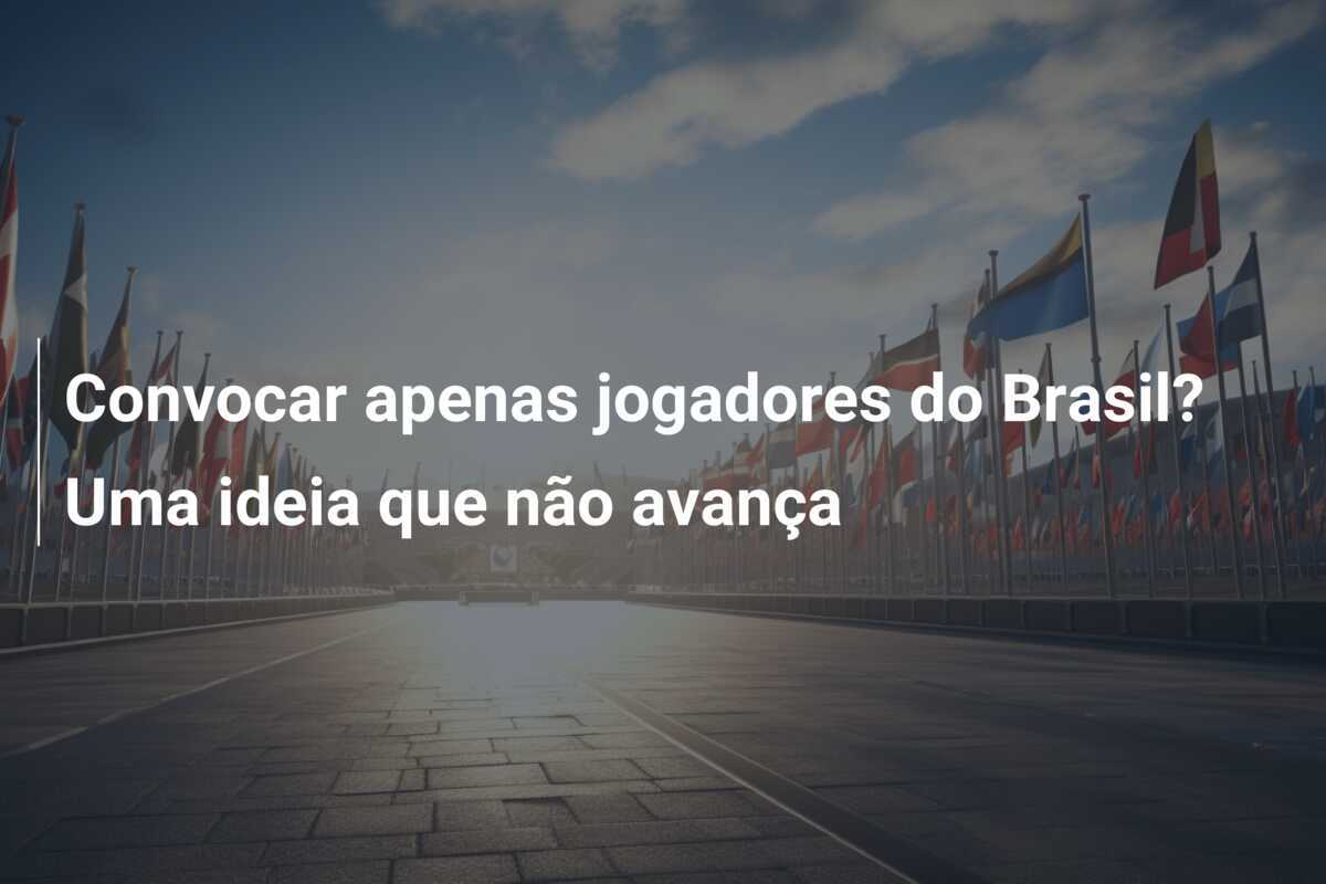 Convocar apenas jogadores do Brasil? Uma ideia que não avança