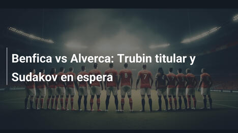 Benfica vs Alverca: Trubin titular y Sudakov en espera