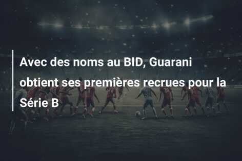 Avec des noms au BID, Guarani obtient ses premières recrues pour la Série B