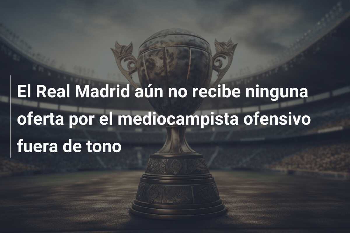 El Real Madrid aún no recibe ninguna oferta por el mediocampista ofensivo fuera de tono