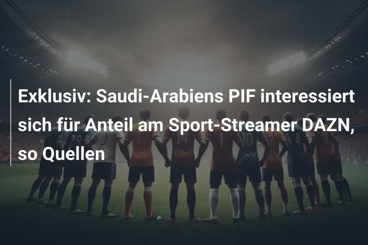 Exklusiv: Saudi-Arabiens PIF interessiert sich für Anteil am Sport-Streamer DAZN, so Quellen