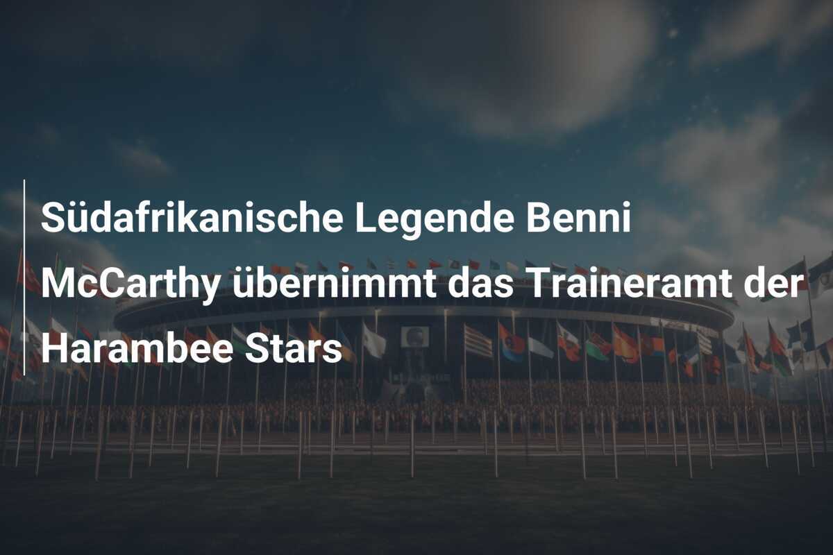 Südafrikanische Legende Benni McCarthy übernimmt das Traineramt der Harambee Stars