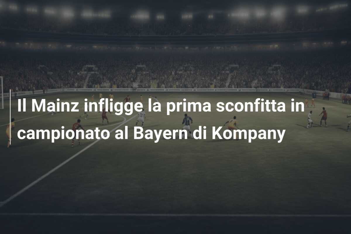 Il Mainz infligge la prima sconfitta in campionato al Bayern di Kompany
