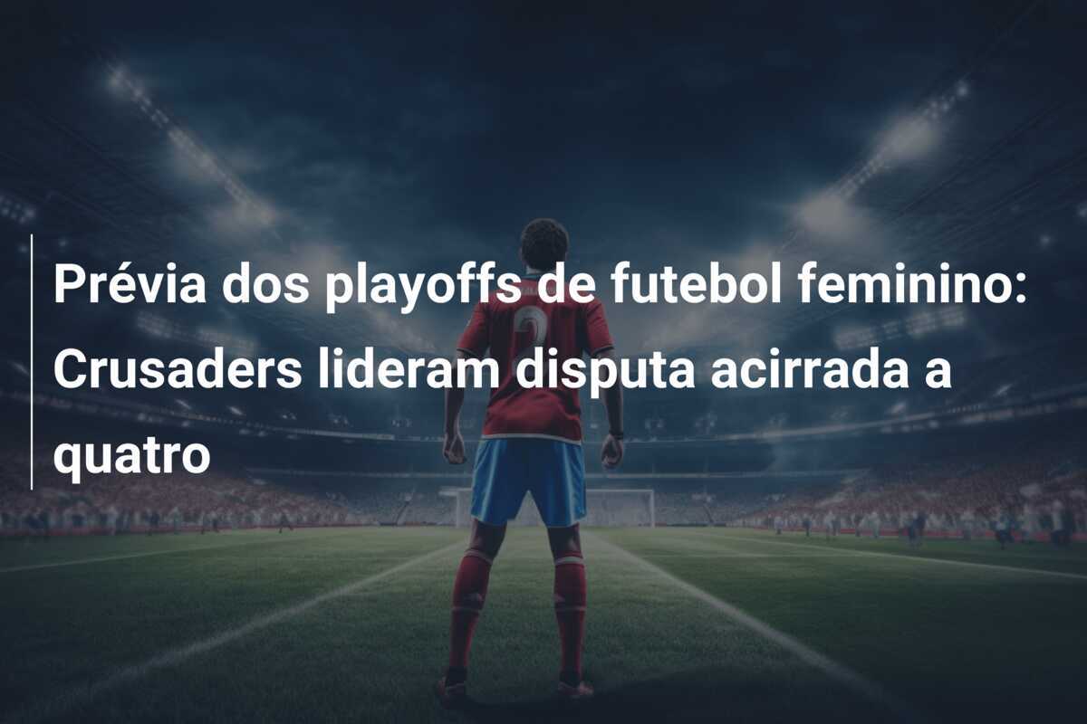 Prévia dos playoffs de futebol feminino: Crusaders lideram disputa acirrada a quatro