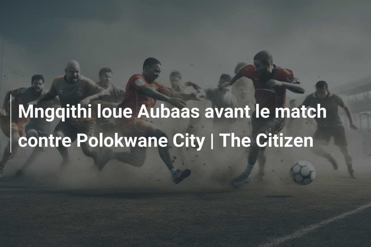 Mngqithi loue Aubaas avant le match contre Polokwane City | The Citizen