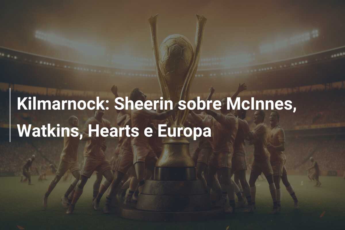Kilmarnock: Sheerin sobre McInnes, Watkins, Hearts e Europa
