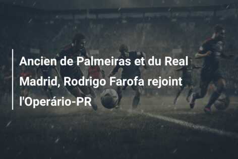 Ancien de Palmeiras et du Real Madrid, Rodrigo Farofa rejoint l’Operário-PR