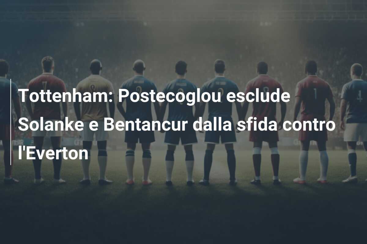 Tottenham: Postecoglou esclude Solanke e Bentancur dalla sfida contro l’Everton