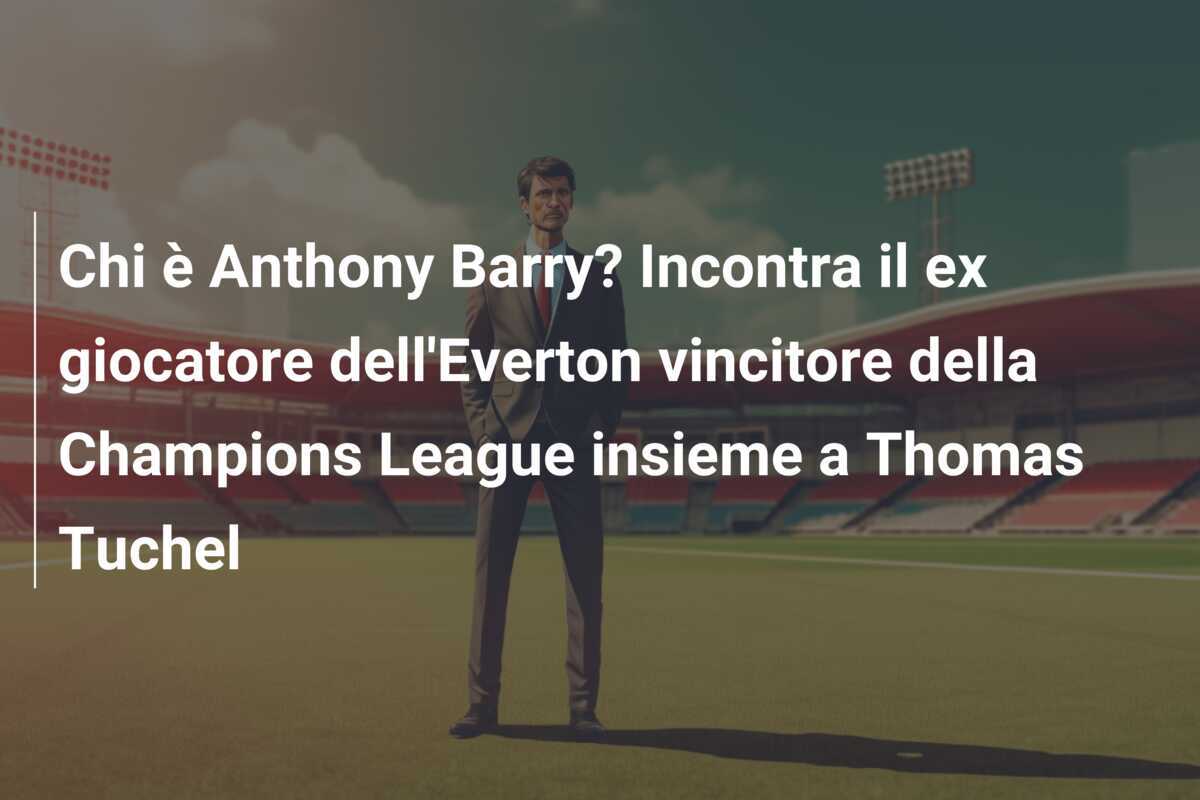 Chi è Anthony Barry? Incontra il ex giocatore dell'Everton vincitore della Champions League insieme a Thomas Tuchel