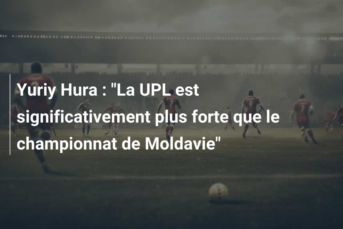 Yuriy Hura : “La UPL est significativement plus forte que le championnat de Moldavie”