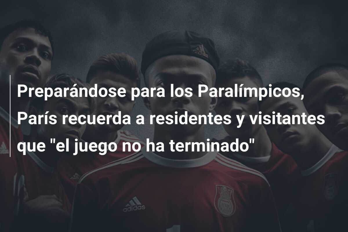 Preparándose para los Paralímpicos, París recuerda a residentes y visitantes que “el juego no ha terminado”