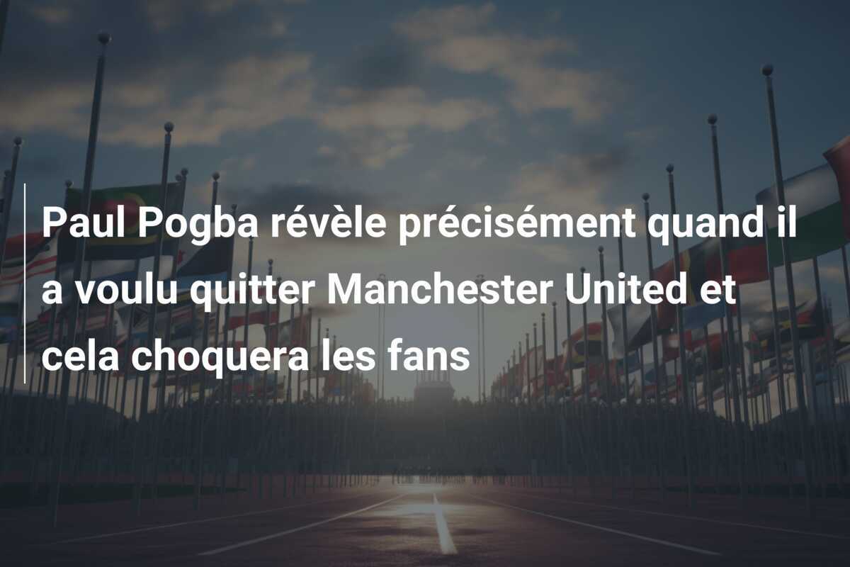 Paul Pogba révèle précisément quand il a voulu quitter Manchester United et cela choquera les fans