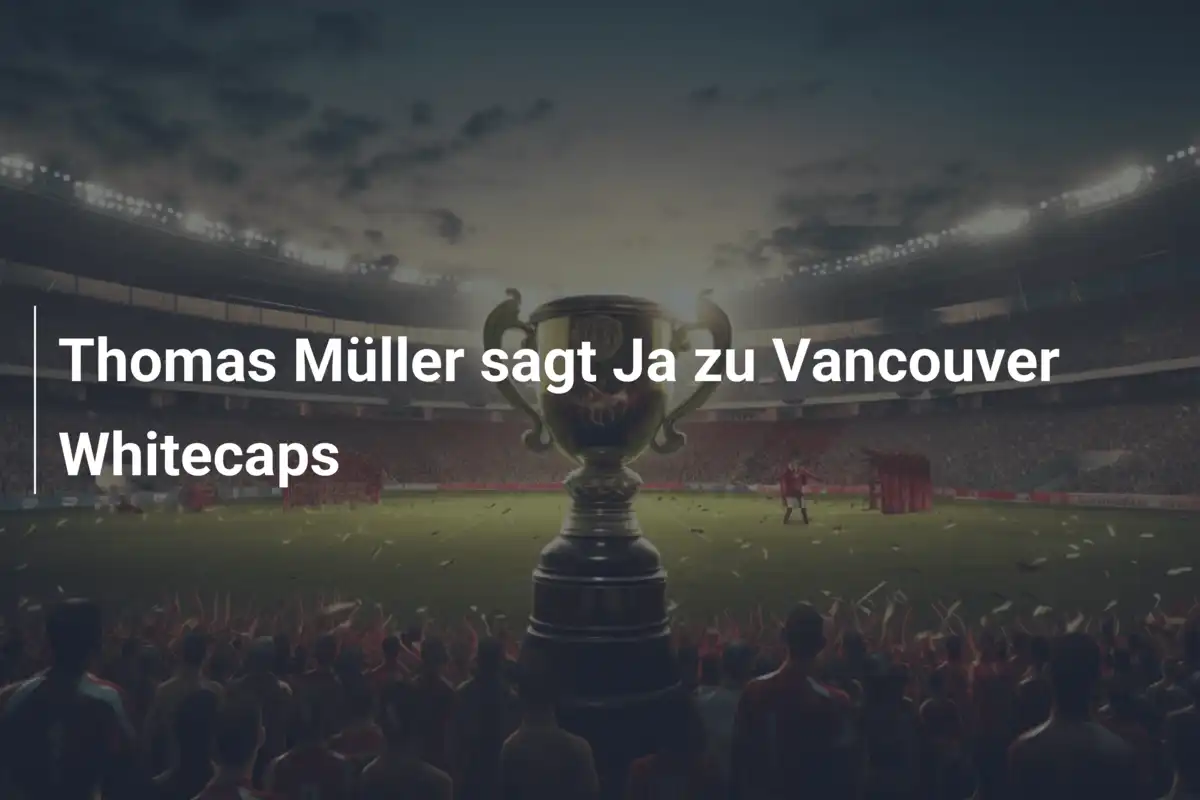Thomas Müller sagt Ja zu Vancouver Whitecaps