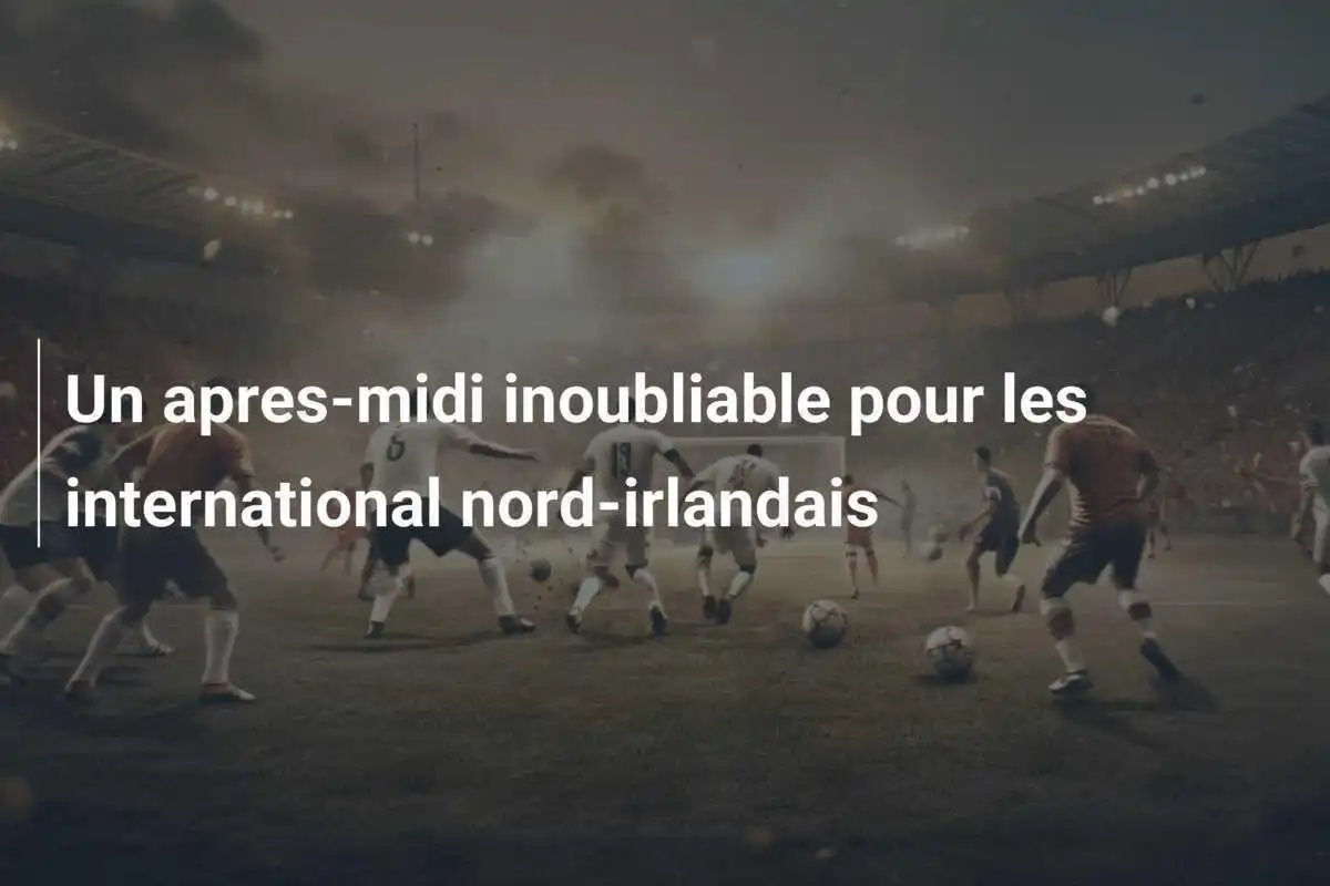 Un apres-midi inoubliable pour les international nord-irlandais