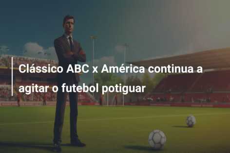 Clássico ABC x América continua a agitar o futebol potiguar