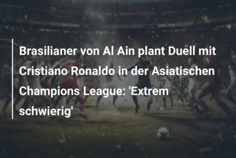 Brasilianer von Al Ain plant Duell mit Cristiano Ronaldo in der Asiatischen Champions League: ‘Extrem schwierig’