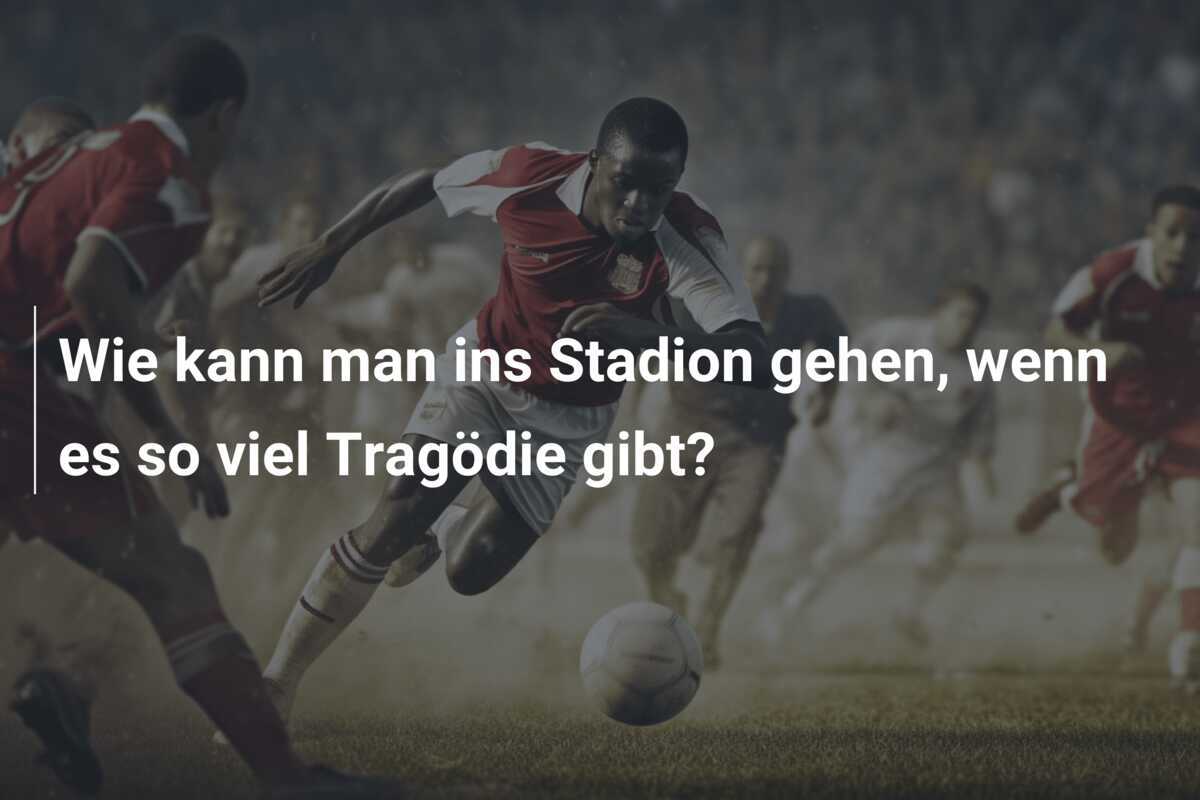 Wie kann man ins Stadion gehen, wenn es so viel Tragödie gibt?