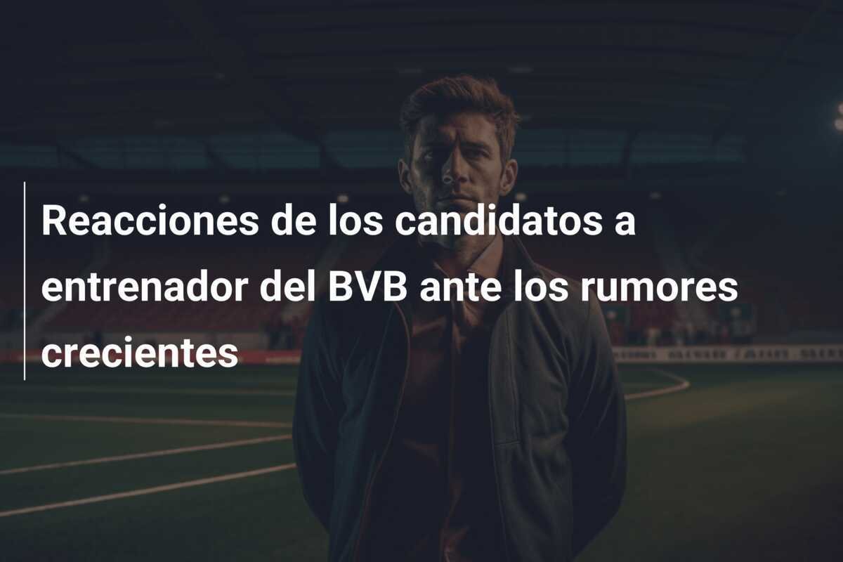 Reacciones de los candidatos a entrenador del BVB ante los rumores crecientes