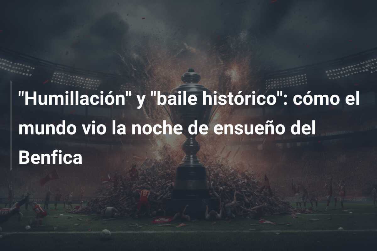 "Humillación" y "baile histórico": cómo el mundo vio la noche de ensueño del Benfica