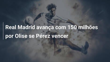 Real Madrid avança com 150 milhões por Olise se Pérez vencer