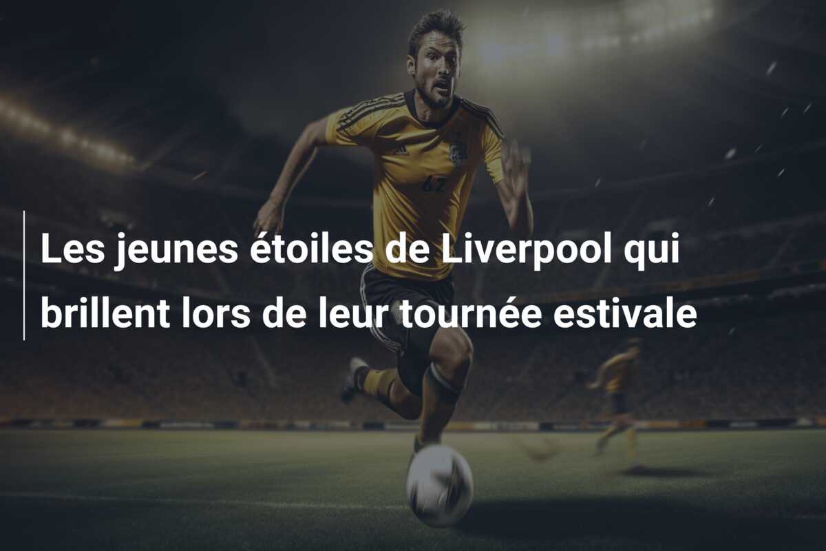 Les jeunes étoiles de Liverpool qui brillent lors de leur tournée estivale