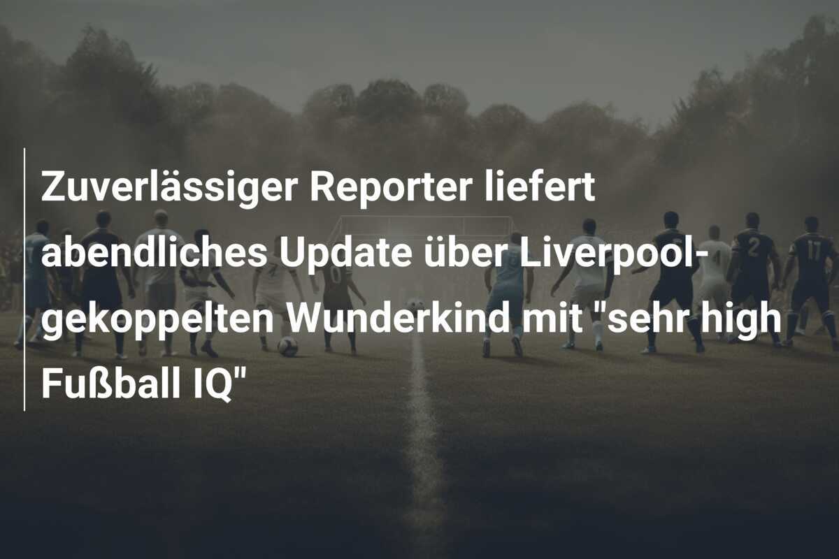 Zuverlässiger Reporter liefert abendliches Update über Liverpool-gekoppelten Wunderkind mit "sehr high Fußball IQ"