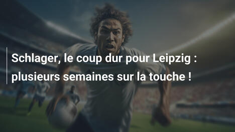 Schlager, le coup dur pour Leipzig : plusieurs semaines sur la touche !