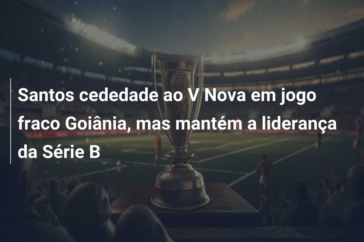 Santos cededade ao V Nova em jogo fraco Goiânia, mas mantém a liderança da Série B