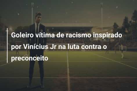 Goleiro vítima de racismo inspirado por Vinícius Jr na luta contra o preconceito
