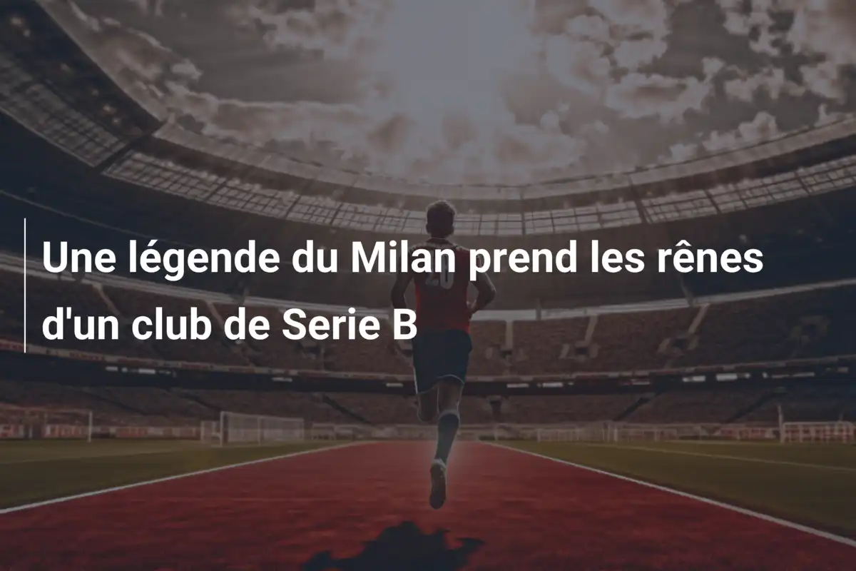 Une légende du Milan prend les rênes d'un club de Serie B