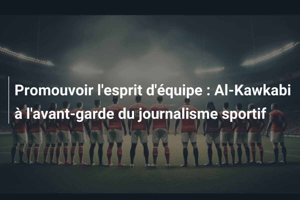 Promouvoir l'esprit d'équipe : Al-Kawkabi à l'avant-garde du journalisme sportif