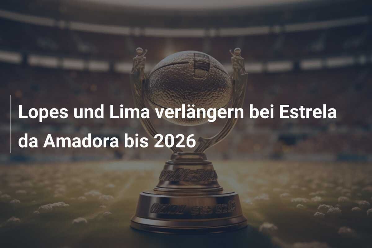 Lopes und Lima verlängern bei Estrela da Amadora bis 2026
