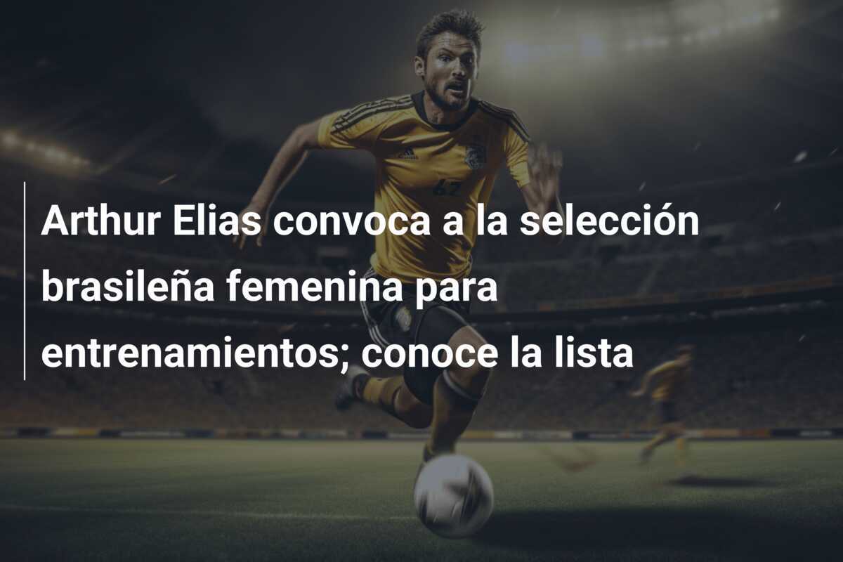 Arthur Elias convoca a la selección brasileña femenina para entrenamientos; conoce la lista