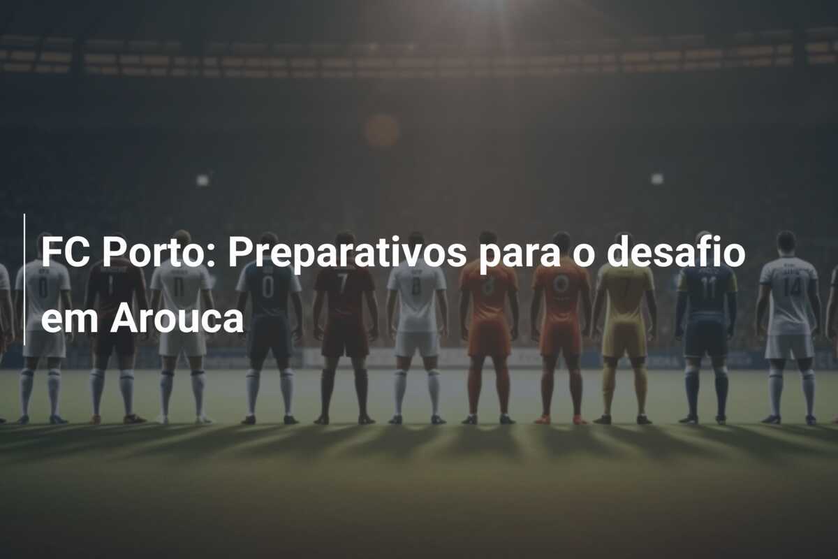 FC Porto: Preparativos para o desafio em Arouca