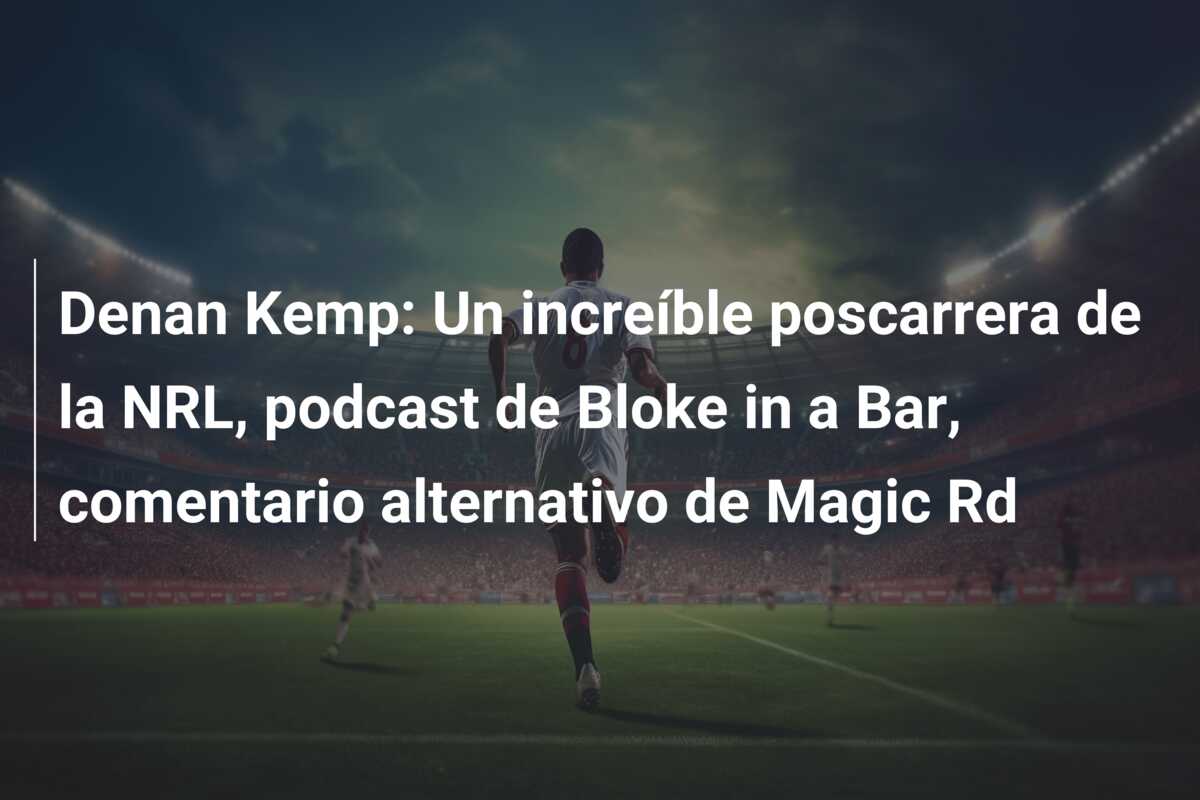 Denan Kemp: Un increíble poscarrera de la NRL, podcast de Bloke in a Bar, comentario alternativo de Magic Rd
