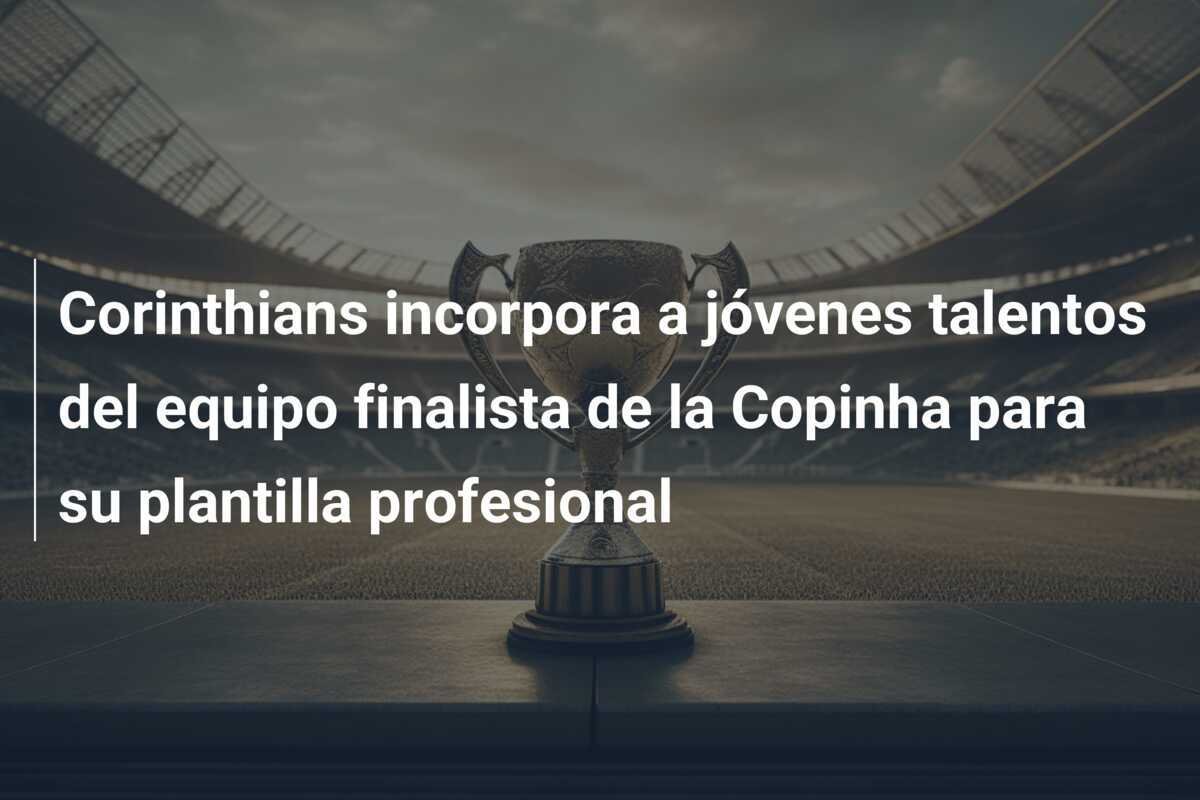 Corinthians incorpora a jóvenes talentos del equipo finalista de la Copinha para su plantilla profesional