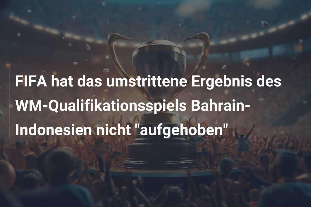 FIFA hat das umstrittene Ergebnis des WM-Qualifikationsspiels Bahrain-Indonesien nicht "aufgehoben"