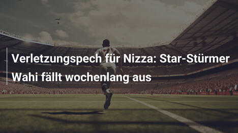 Verletzungspech für Nizza: Star-Stürmer Wahi fällt wochenlang aus