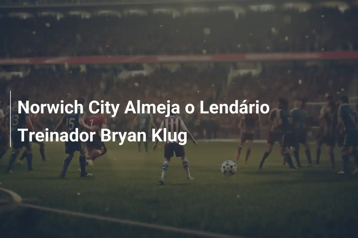 Norwich City Almeja o Lendário Treinador Bryan Klug