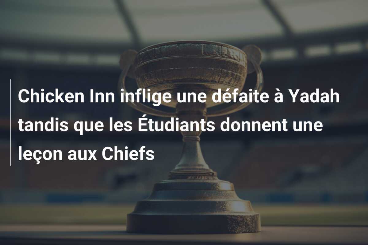Chicken Inn inflige une défaite à Yadah tandis que les Étudiants donnent une leçon aux Chiefs