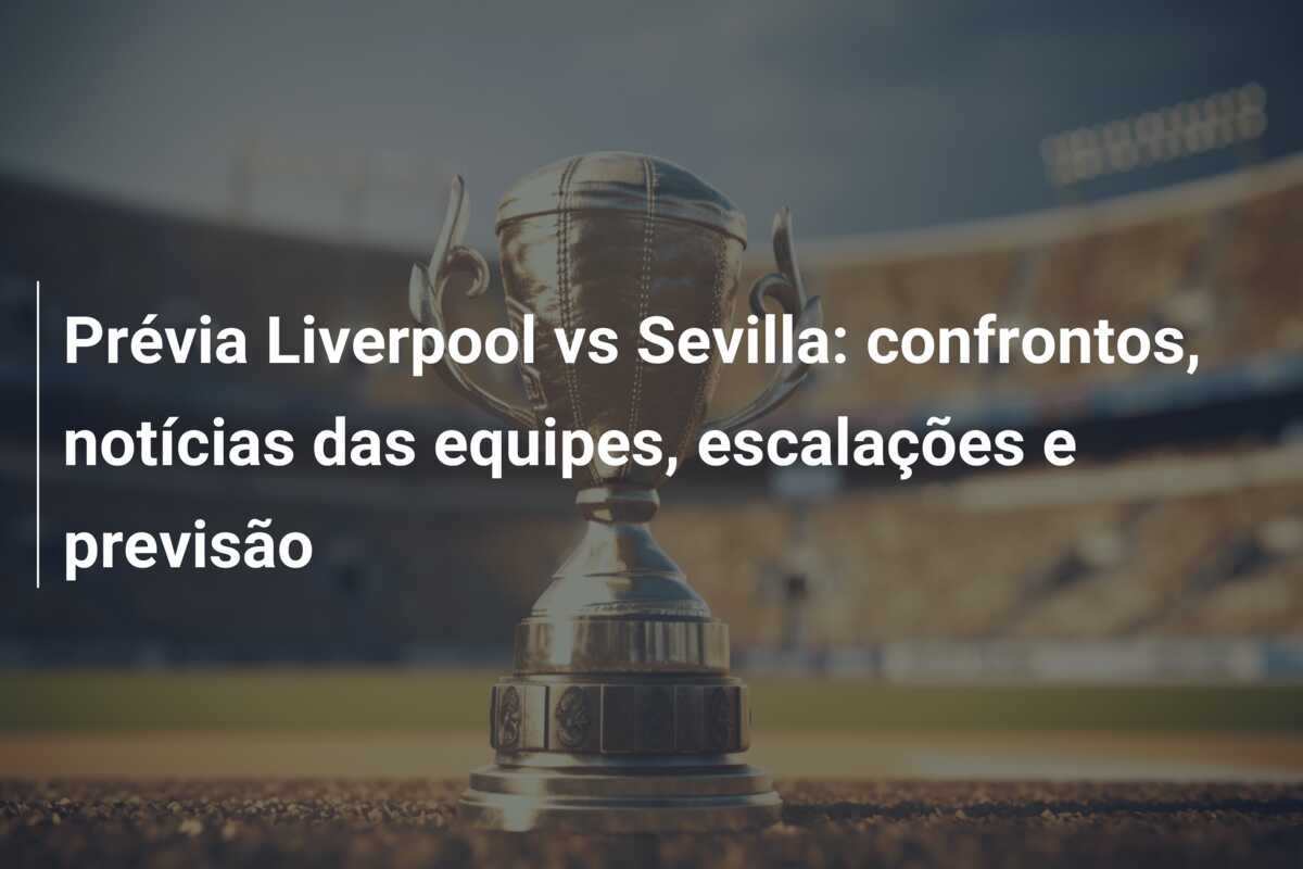 Prévia Liverpool vs Sevilla: confrontos, notícias das equipes, escalações e previsão