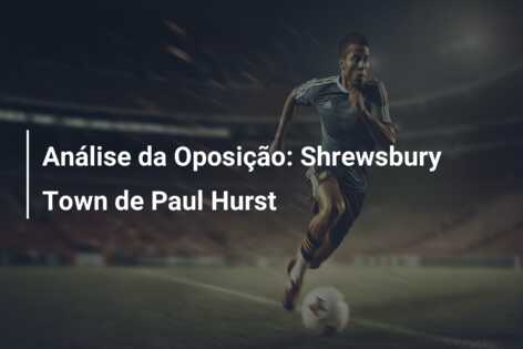 Análise da Oposição: Shrewsbury Town de Paul Hurst