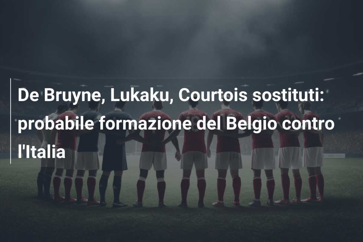 De Bruyne, Lukaku, Courtois sostituti: probabile formazione del Belgio contro l'Italia