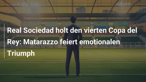 Real Sociedad holt den vierten Copa del Rey: Matarazzo feiert emotionalen Triumph