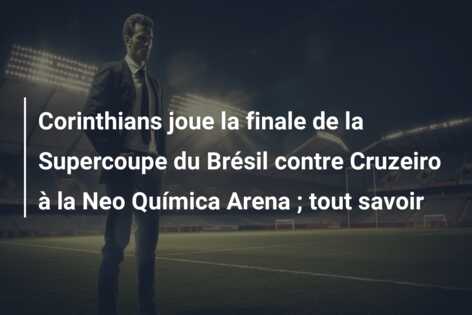 Corinthians joue la finale de la Supercoupe du Brésil contre Cruzeiro à la Neo Química Arena ; tout savoir