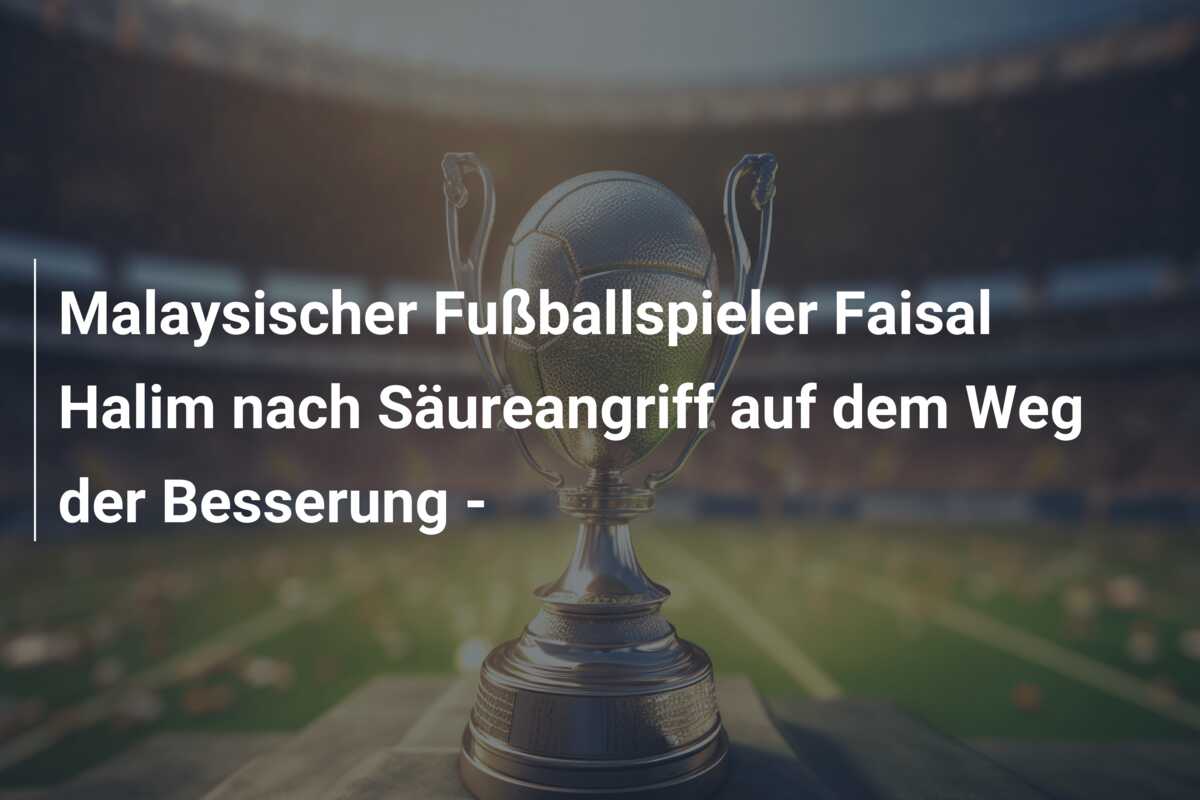 Malaysischer Fußballspieler Faisal Halim nach Säureangriff auf dem Weg der Besserung –