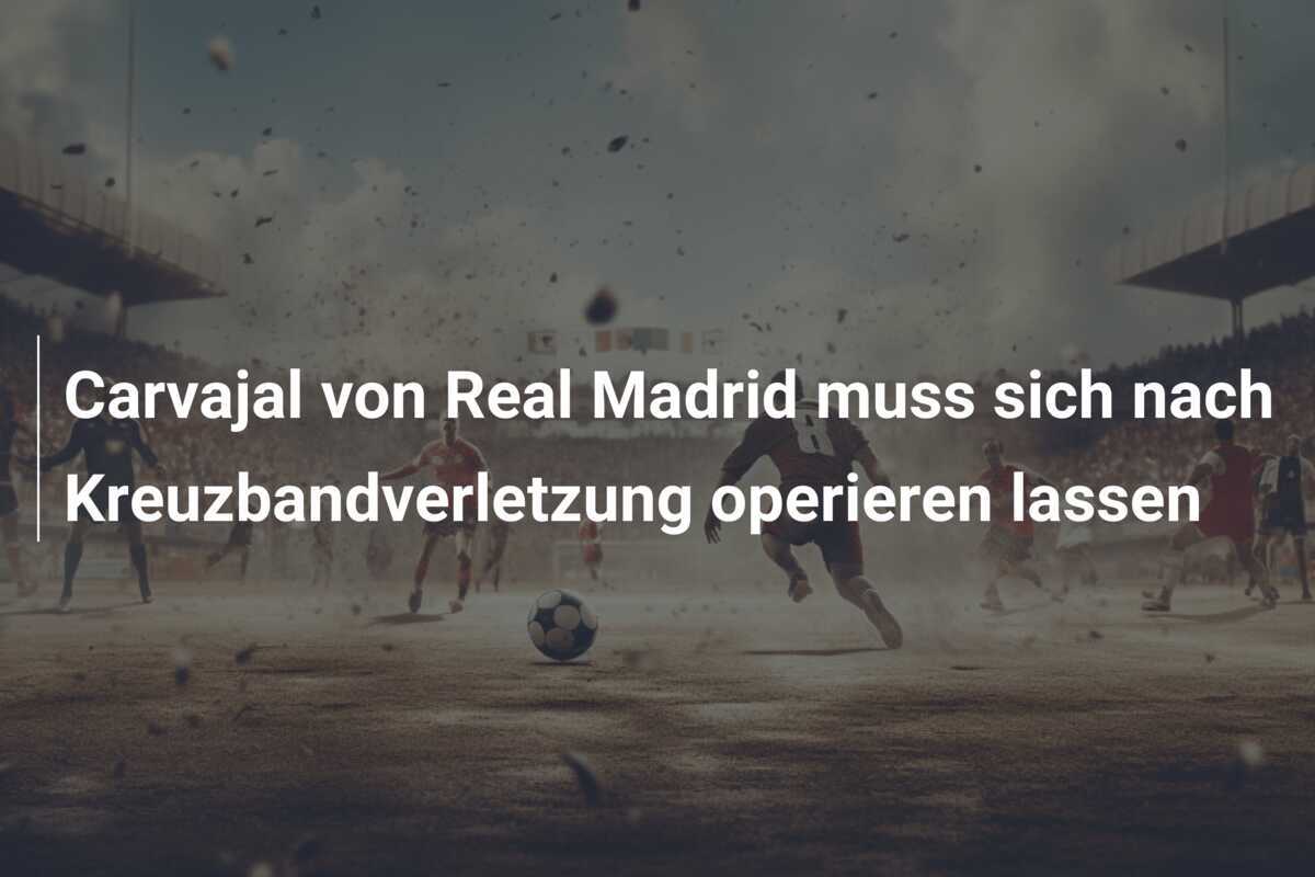 Carvajal von Real Madrid muss sich nach Kreuzbandverletzung operieren lassen